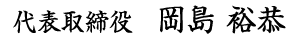 代表取締役　岡島 裕恭